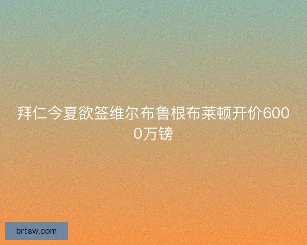 拜仁今夏欲签维尔布鲁根布莱顿开价6000万镑